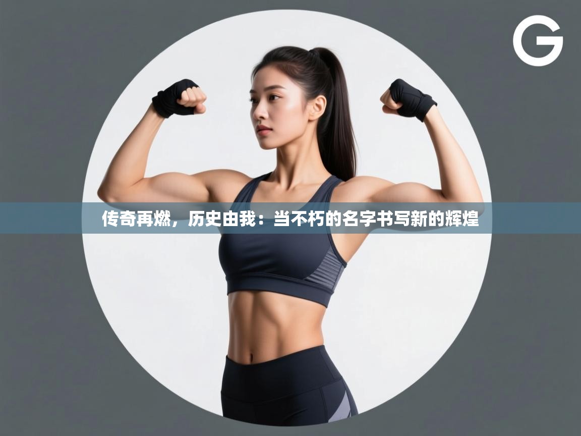 传奇再燃，历史由我：当不朽的名字书写新的辉煌  第2张