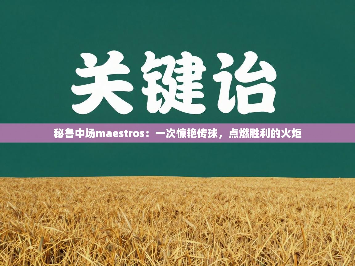 秘鲁中场maestros:一次惊艳传球,点燃胜利的火炬 第2张