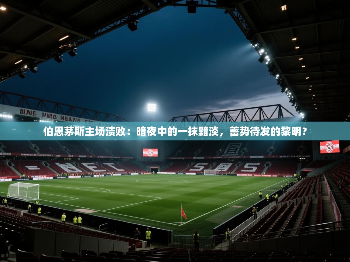 伯恩茅斯主场溃败：暗夜中的一抹黯淡，蓄势待发的黎明？  第1张