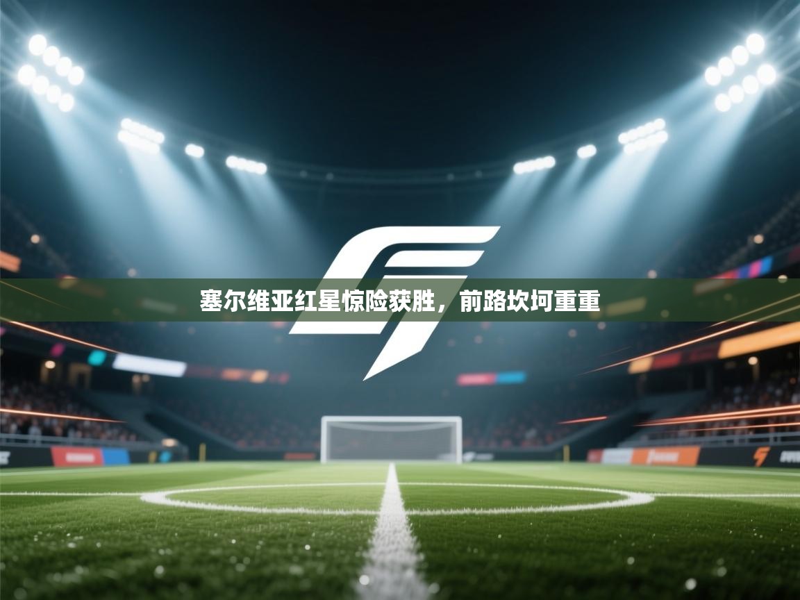 塞尔维亚红星惊险获胜，前路坎坷重重  第2张