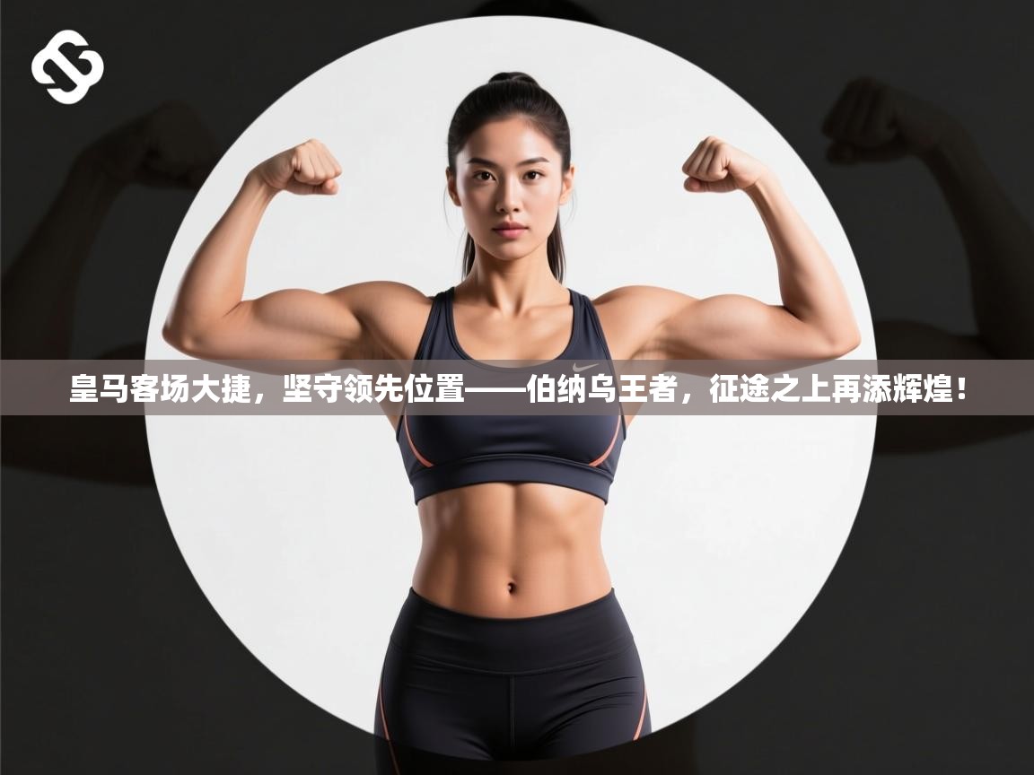 皇马客场大捷，坚守领先位置——伯纳乌王者，征途之上再添辉煌！  第1张