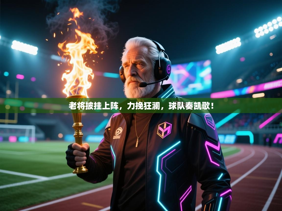 老将披挂上阵,力挽狂澜,球队奏凯歌! 第1张